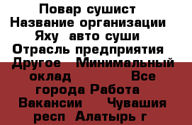 Повар-сушист › Название организации ­ Яху, авто-суши › Отрасль предприятия ­ Другое › Минимальный оклад ­ 16 000 - Все города Работа » Вакансии   . Чувашия респ.,Алатырь г.